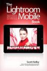 The Lightroom Mobile Book: How to Extend the Power of What You Do in Lightroom to Your Mobile Devices Cover Image