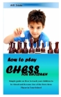 How to Play Chess for Children: Simple guide on How to teach your children to be Ahead and Become One of the Best chess Player in Your School By Bill Trista Cover Image