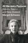 All the Juicy Pastures: Greville Texidor and New Zealand By Margot Schwass Cover Image