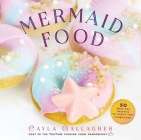 Mermaid Food: 50 Deep Sea Desserts to Inspire Your Imagination (Whimsical Treats) By Cayla Gallagher Cover Image
