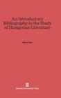 An Introductory Bibliography to the Study of Hungarian Literature By Albert Tezla Cover Image