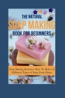 The Natural Soap Making Book for Beginners: Soap Making Business: How To Make 10 Different Types of Soap From Home Cover Image