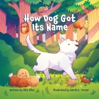 How Dog Got Its Name By Alta Allen, Sarah K. Turner (Illustrator) Cover Image