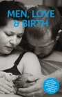 Men, Love & Birth: The Book about Being Present at Birth That Your Pregnant Lover Wants You to Read By Mark Harris, Denis Walsh (Foreword by) Cover Image