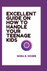 Excellent Guide on How to Handle Your Teenage Kids: Best ways to raising smart resilient teens By Nora B. McGee Cover Image