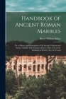 Handbook of Ancient Roman Marbles: Or, a History and Description of All Ancient Columns and Surface Marbles Still Existing in Rome, With a List of the By Henry William Pullen Cover Image