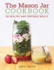 The Mason Jar Cookbook: 80 Healthy and Portable Meals for breakfast, lunch and dinner By Amy Fazio Cover Image