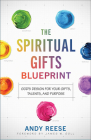 The Spiritual Gifts Blueprint: God's Design for Your Gifts, Talents, and Purpose By Andy Reese, James W. Goll (Foreword by) Cover Image