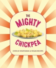 The Mighty Chickpea: Over 65 vegetarian and vegan recipes Cover Image