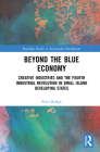 Beyond the Blue Economy: Creative Industries and Sustainable Development in Small Island Developing States (Routledge Studies in Sustainable Development) By Peter Rudge Cover Image