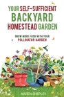 Your Self-Sufficient Backyard Homestead Garden: Grow More Food With Your Pollinator Garden By Karen Shepley Cover Image