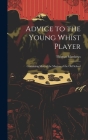 Advice to the Young Whist Player: Containing Most of the Maxims of the old School Cover Image