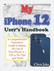 My iPhone 12 User's Handbook: A Comprehensive Expository Guide to Master the Use of Your iPhone 12 + iOS 14 Pro Tips and Tricks Cover Image