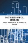 Post-Philosophical Sociology: Eliasian Perspectives on the Sociology of Knowledge (Classical and Contemporary Social Theory) By Richard Kilminster Cover Image