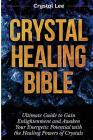 Crystal Healing Bible: Ultimate Guide to Gain Enlightenment and Awaken Your Energetic Potential with the Healing Powers of Crystals (Chakra B Cover Image