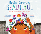 Maybe Something Beautiful: How Art Transformed a Neighborhood By F. Isabel Campoy, Theresa Howell, Rafael López (Illustrator) Cover Image