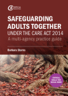Safeguarding Adults Together under the Care Act 2014: A multi-agency practice guide By Barbara Starns Cover Image