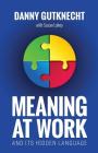Meaning At Work: And Its Hidden Language By Danny Gutknecht Cover Image