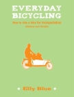 Everyday Bicycling: How to Ride a Bike for Transportation (Whatever Your Lifestyle) By Elly Blue Cover Image
