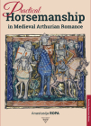 Practical Horsemanship in Medieval Arthurian Romance By Anastasija Ropa Cover Image