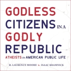 Godless Citizens in a Godly Republic: Atheists in American Public Life By Isaac Kramnick, R. Laurence Moore, Matthew Boston (Read by) Cover Image