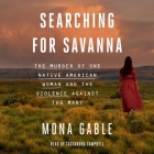 Searching for Savanna: The Murder of One Native American Woman and the Violence Against the Many By Mona Gable, Cassandra Campbell (Read by) Cover Image