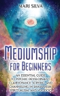 Mediumship for Beginners: An Essential Guide to Psychic Development, Clairvoyance, Scrying, and Channeling in Shamanism, Spiritualism, and Voodo Cover Image