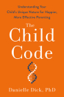 The Child Code: Understanding Your Child's Unique Nature for Happier, More Effective Parenting By Danielle Dick, Ph.D. Cover Image