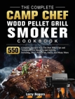 The Complete Camp Chef Wood Pellet Grill & Smoker Cookbook: 550 Complete Recipes with The Best BBQ Tips and Techniques for Smoking and Grilling. Inclu Cover Image