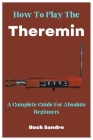 How To Play The Theremin: A Complete Guide For Absolute Beginners Cover Image