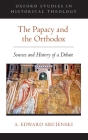 The Papacy and the Orthodox: Sources and History of a Debate (Oxford Studies in Historical Theology) By A. Edward Siecienski Cover Image