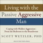 Living with the Passive-Aggressive Man Lib/E: Coping with Hidden Aggression - From the Bedroom to the Boardroom By Matthew Josdal (Read by), PhD Cover Image