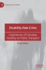 Disability Hate Crime: Experiences of Everyday Hostility on Public Transport (Palgrave Hate Studies) By David Wilkin Cover Image