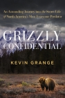 Grizzly Confidential: An Astounding Journey Into the Secret Life of North America's Most Fearsome Predator By Kevin Grange Cover Image
