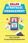 Sales Strategic Management: How To Use Skills For Approaching Management Soft: Sale Strategy Cover Image