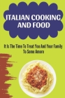 Italian Cooking And Food: It Is The Time To Treat You And Your Family To Some Amore: Italy Food Culture By Phillip Kuca Cover Image