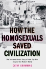 How the Homosexuals Saved Civilization: The Time and Heroic Story of How Gay Men Shaped the Modern World By Cathy Crimmins Cover Image