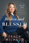 Broken and Blessed: How God Set Me Free from Abuse, Dysfunctional Relationships, and Generational Sin By Tracy Michaud Cover Image