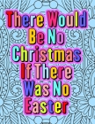 There Would Be No Christmas If There Was No Easter: Religious Quotes With Amazing Backgrounds To Color. Suitable Gift For Adults And Kids Alike. Cover Image