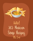 Hello! 365 Mexican Soup Recipes: Best Mexican Soup Cookbook Ever For Beginners [Soup Dumpling Cookbook, Mexican Salsa Recipes, Slow Cooker Mexican Coo By Soup Cover Image
