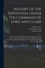 History Of The Expedition Under The Command Of Lewis And Clark: To The Sources Of The Missouri River, Thence Across The Rocky Mountains And Down The C By Meriwether Lewis, William Clark, Elliott Coues Cover Image