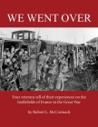 We Went Over: Four veterans tell of their experiences on the battlefields of France in the Great War By Robert L. McCormack Cover Image