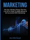 Marketing: The Top 100 Best Things That You Can Do In Order To Make Money & Be Successful With Marketing By Ace McCloud Cover Image