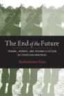 The End of the Future: Trauma, Memory, and Reconciliation in Peruvian Amazonia By Bartholomew Dean, Manuel Burga (Foreword by) Cover Image