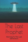 The Last Prophet: Warning To This Last Generation By J. Climenstein Cover Image