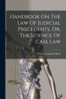 Handbook On The Law Of Judicial Precedents, Or, The Science Of Case Law By Henry Campbell Black Cover Image