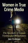 Women in True Crime Media: The Spectacle of Female Victims and Perpetrators By Jen Erdman Cover Image