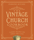 The Vintage Church Cookbook: Classic Recipes for Family and Flock By Parrish Ritchie Cover Image