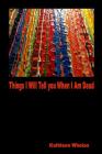 Things I Will Tell You When I am Dead By Kathleen Whelan Cover Image