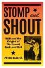 Stomp and Shout: R&B and the Origins of Northwest Rock and Roll By Peter Blecha Cover Image